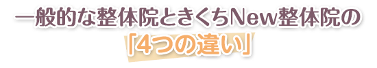 一般的な整体院ときくちＮｅｗ整体院の 「4つの違い」